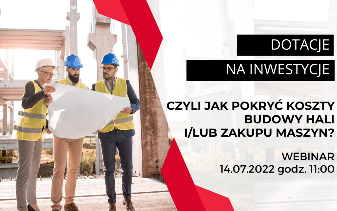 WEBINAR: Dotacje na inwestycje czyli jak pokryć koszty budowy hali i/lub zakupu maszyn?